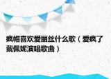 疯帽喜欢爱丽丝什么歌（爱疯了 戴佩妮演唱歌曲）