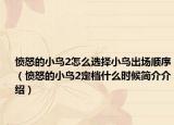 愤怒的小鸟2怎么选择小鸟出场顺序（愤怒的小鸟2定档什么时候简介介绍）
