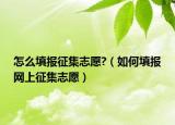 怎么填报征集志愿?（如何填报网上征集志愿）
