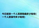 今日更新一个人需要隐藏多少秘密(一个人要保守多少秘密)
