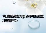 今日更新键盘灯怎么调(电脑键盘灯在哪开启)