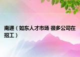 南通（如东人才市场 很多公司在招工）