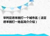 审判官进羊圈打一个城市名（法官进羊圈打一地名简介介绍）