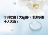 非洲歌曲十大名曲?（非洲歌曲十大名曲）