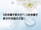 1升水等于多少斤?（1升水等于多少斤水简介介绍）
