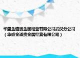 华盛金道贵金属经营有限公司武汉分公司（华盛金道贵金属经营有限公司）
