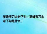英雄宝刀未老下句（英雄宝刀未老下句是什么）