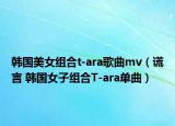 韩国美女组合t-ara歌曲mv（谎言 韩国女子组合T-ara单曲）