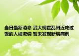 当日最新消息 武大现霍乱附近吃过饭的人被流调 暂未发现新增病例