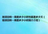 地球自转一周是多少小时也就是多少天（地球自转一周是多少小时简介介绍）