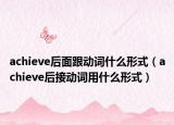 achieve后面跟动词什么形式（achieve后接动词用什么形式）