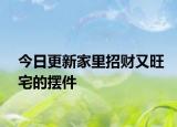 今日更新家里招财又旺宅的摆件