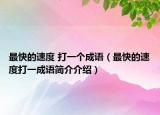 最快的速度 打一个成语（最快的速度打一成语简介介绍）