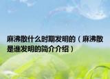 麻沸散什么时期发明的（麻沸散是谁发明的简介介绍）
