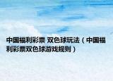 中国福利彩票 双色球玩法（中国福利彩票双色球游戏规则）