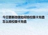 今日更新微信如何给校园卡充值 怎么给校园卡充值