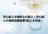 开心超人大电影小心超人（开心超人大电影经典故事2超人大对决）