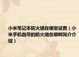 小米笔记本防火墙在哪里设置（小米手机自带的防火墙在哪啊简介介绍）
