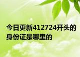 今日更新412724开头的身份证是哪里的