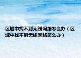 区域中找不到无线网络怎么办（区域中找不到无线网络怎么办）