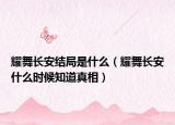耀舞长安结局是什么（耀舞长安什么时候知道真相）