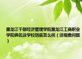 黑龙江干部经济管理学院黑龙江工商职业学院俩名这学校到底怎么样（详细看问题）
