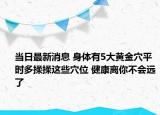 当日最新消息 身体有5大黄金穴平时多揉揉这些穴位 健康离你不会远了