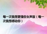 每一次我想更懂你女声版（每一次我想感动你）