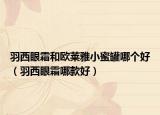 羽西眼霜和欧莱雅小蜜罐哪个好（羽西眼霜哪款好）