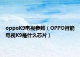 oppoK9电视参数（OPPO智能电视K9是什么芯片）