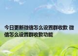 今日更新微信怎么设置群收款 微信怎么设置群收款功能