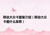 移动大众卡套餐介绍（移动大众卡是什么意思）