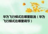 华为飞行模式在哪里取消（华为飞行模式在哪里调节）
