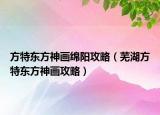 方特东方神画绵阳攻略（芜湖方特东方神画攻略）