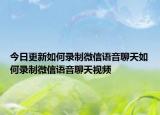 今日更新如何录制微信语音聊天如何录制微信语音聊天视频