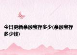 今日更新余额宝存多少(余额宝存多少钱)