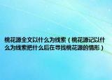 桃花源全文以什么为线索（桃花源记以什么为线索把什么后在寻找桃花源的情形）