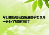 今日更新朋友圈豌豆射手怎么弄 一分钟了解豌豆射手