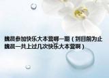魏晨参加快乐大本营哪一期（到目前为止魏晨一共上过几次快乐大本营啊）
