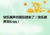 快乐男声刘著后续来了（快乐男声刘心qq）