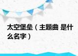 太空堡垒（主题曲 是什么名字）