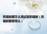 防辐射服怎么测试能防辐射（防辐射服管用么）
