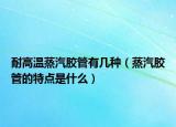 耐高温蒸汽胶管有几种（蒸汽胶管的特点是什么）