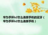 华为手环b2怎么连接手机的蓝牙（华为手环b2怎么连接手机）