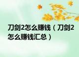 刀剑2怎么赚钱（刀剑2怎么赚钱汇总）