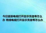 今日更新电视打开显示无信号怎么办 有线电视打开显示无信号怎么办