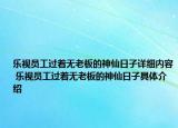 乐视员工过着无老板的神仙日子详细内容 乐视员工过着无老板的神仙日子具体介绍