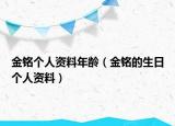 金铭个人资料年龄（金铭的生日个人资料）