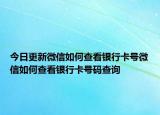 今日更新微信如何查看银行卡号微信如何查看银行卡号码查询