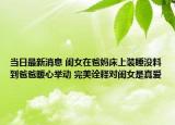 当日最新消息 闺女在爸妈床上装睡没料到爸爸暖心举动 完美诠释对闺女是真爱